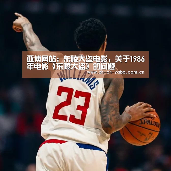 亚博网站:东陵大盗电影,关于1986年电影《东陵大盗》的问题(图2) 亚博网站