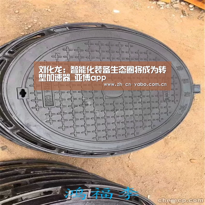 刘化龙:智能化装备生态圈将成为转型加速器_亚博app(图4) 亚博app