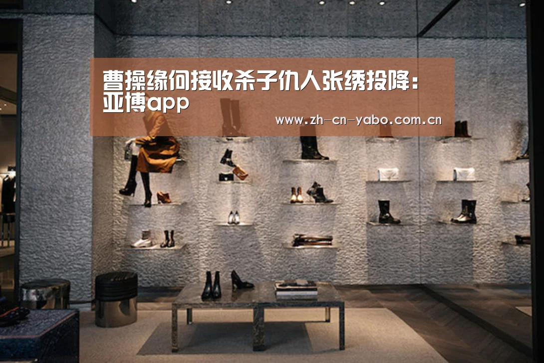 曹操缘何接收杀子仇人张绣投降:亚博app(图2) 亚博app