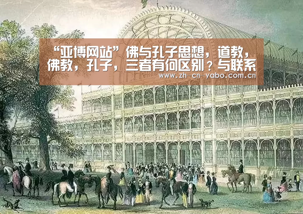 “亚博网站”佛与孔子思想,道教,佛教,孔子,三者有何区别?与联系?(图1) 亚博平台
