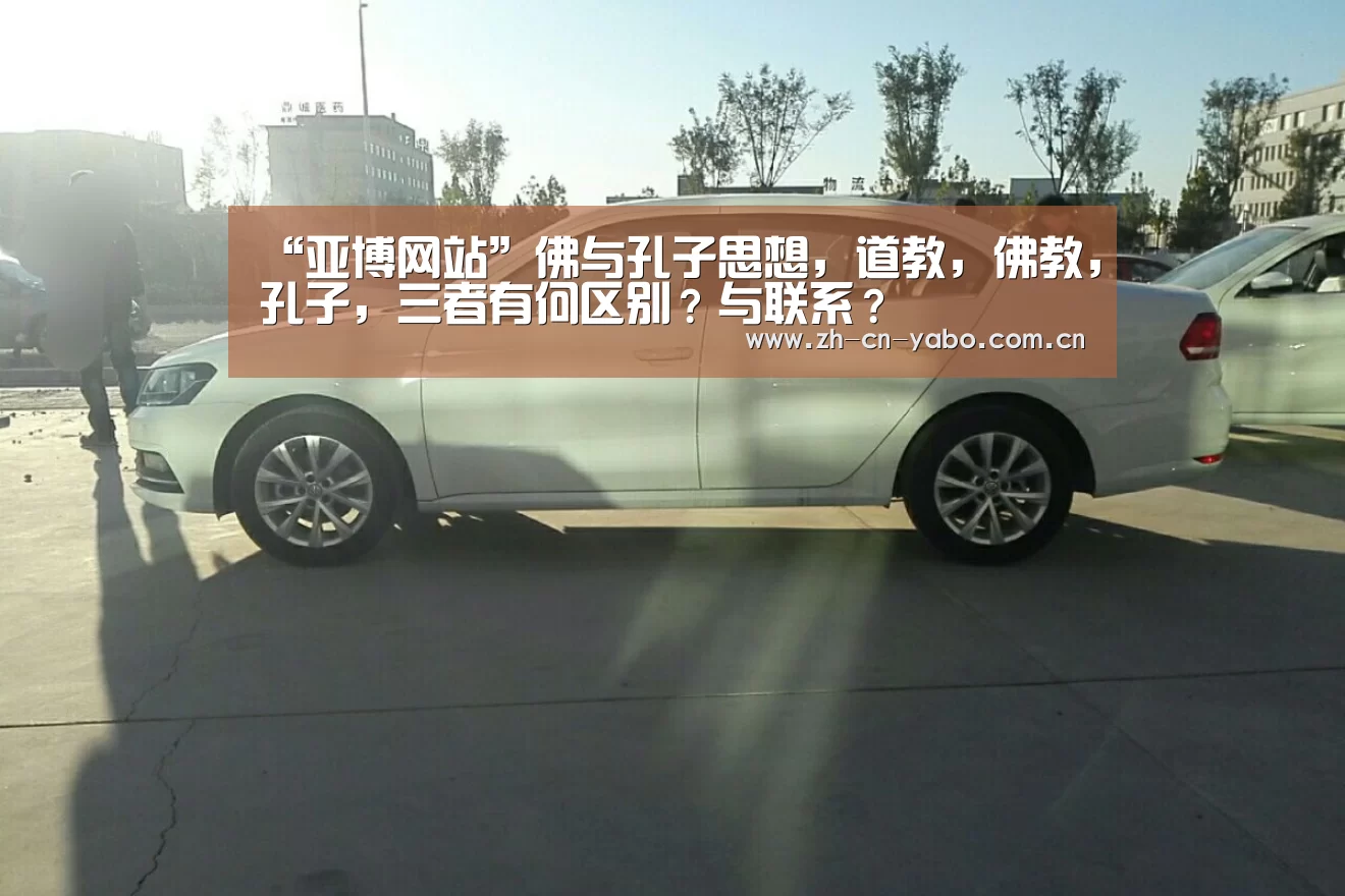 “亚博网站”佛与孔子思想,道教,佛教,孔子,三者有何区别?与联系?(图3) 亚博网站