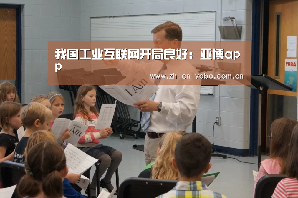 我国工业互联网开局良好:亚博app(图1) 亚博官网
