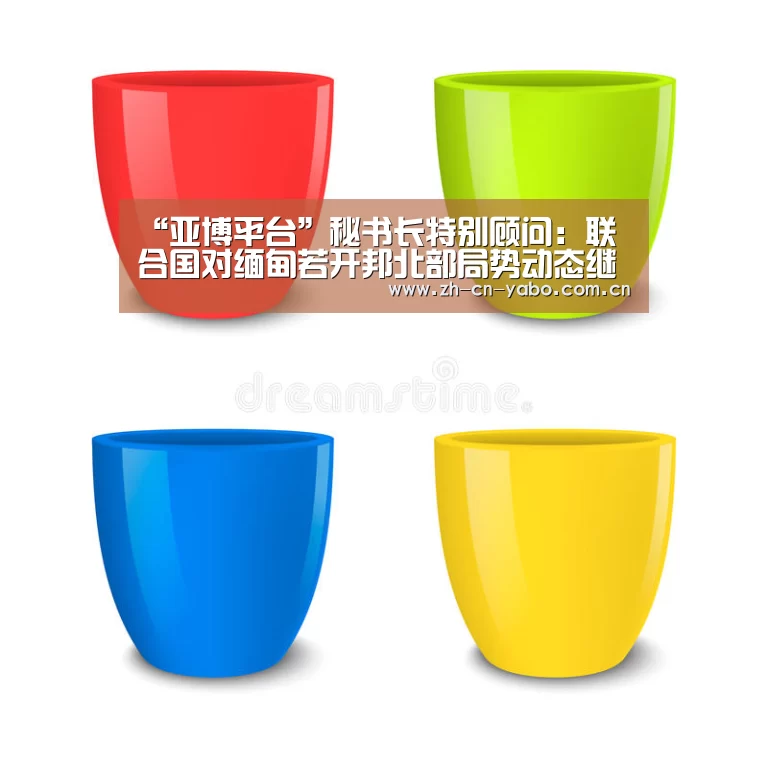 “亚博平台”秘书长特别顾问:联合国对缅甸若开邦北部局势动态继续表示严重关切(图2) 亚博官网
