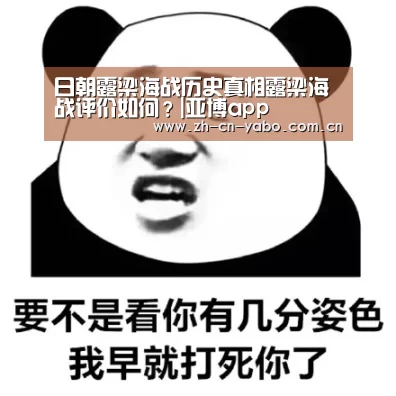 日朝露梁海战历史真相露梁海战评价如何?|亚博app(图2) 亚博平台