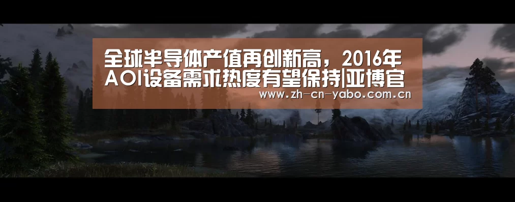 全球半导体产值再创新高,2016年AOI设备需求热度有望保持|亚博官网(图2) 亚博官网